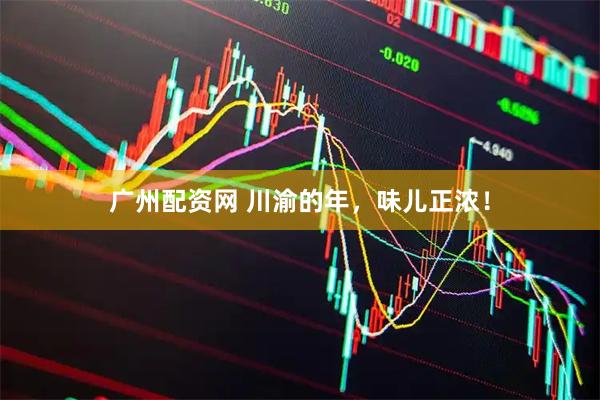广州配资网 川渝的年，味儿正浓！