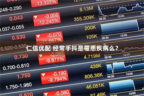 仁信优配 经常手抖是罹患疾病么？