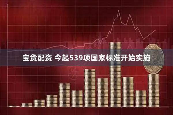 宝货配资 今起539项国家标准开始实施