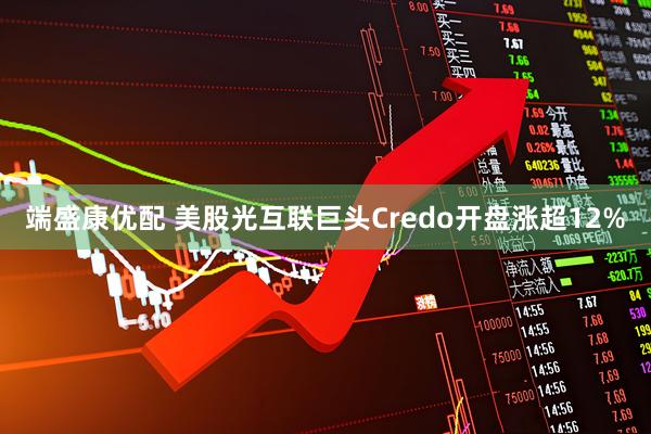 端盛康优配 美股光互联巨头Credo开盘涨超12%