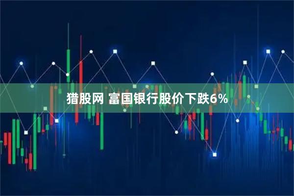 猎股网 富国银行股价下跌6%