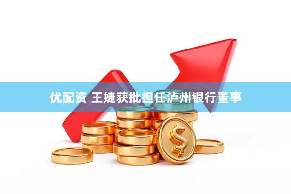 优配资 王婕获批担任泸州银行董事