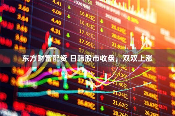 东方财富配资 日韩股市收盘，双双上涨