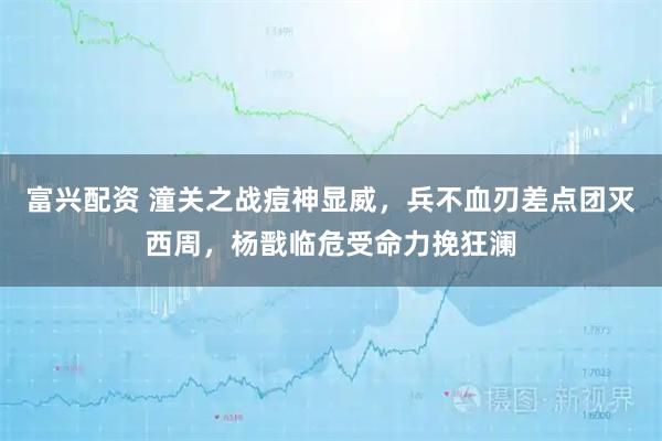 富兴配资 潼关之战痘神显威，兵不血刃差点团灭西周，杨戬临危受命力挽狂澜