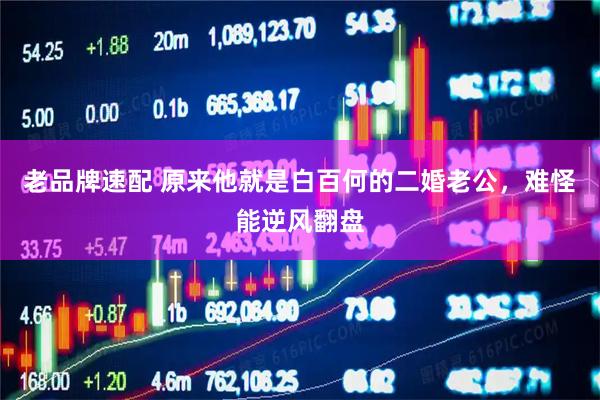 老品牌速配 原来他就是白百何的二婚老公，难怪能逆风翻盘