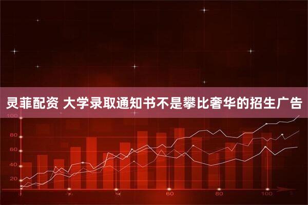 灵菲配资 大学录取通知书不是攀比奢华的招生广告