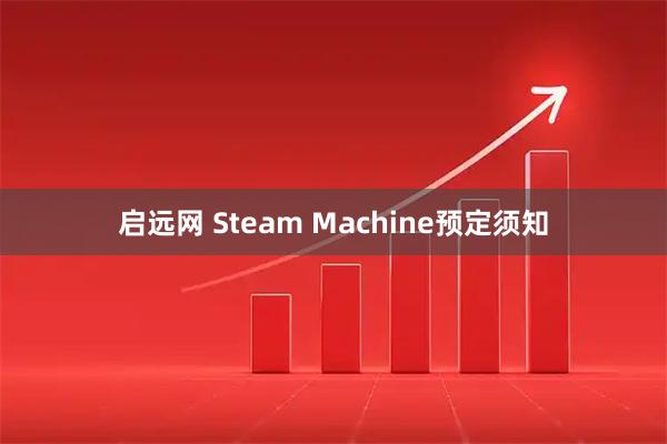 启远网 Steam Machine预定须知