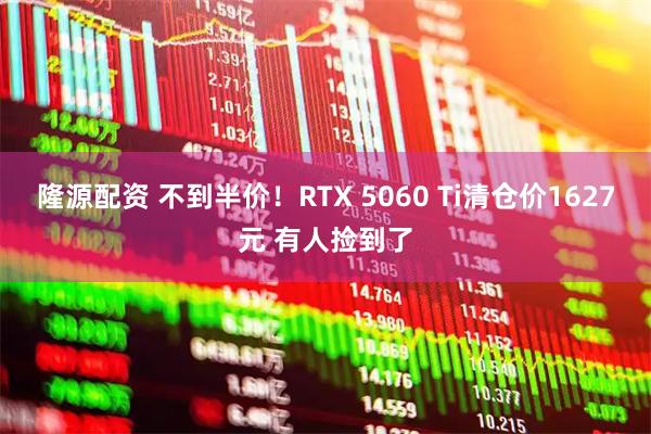 隆源配资 不到半价！RTX 5060 Ti清仓价1627元 有人捡到了