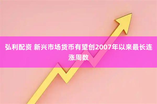弘利配资 新兴市场货币有望创2007年以来最长连涨周数
